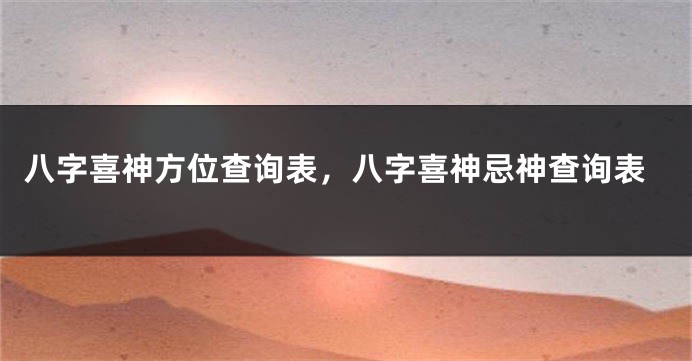 八字喜神方位查询表，八字喜神忌神查询表