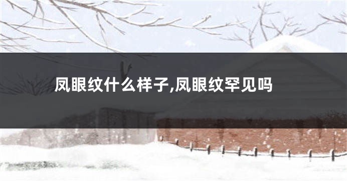 凤眼纹什么样子,凤眼纹罕见吗