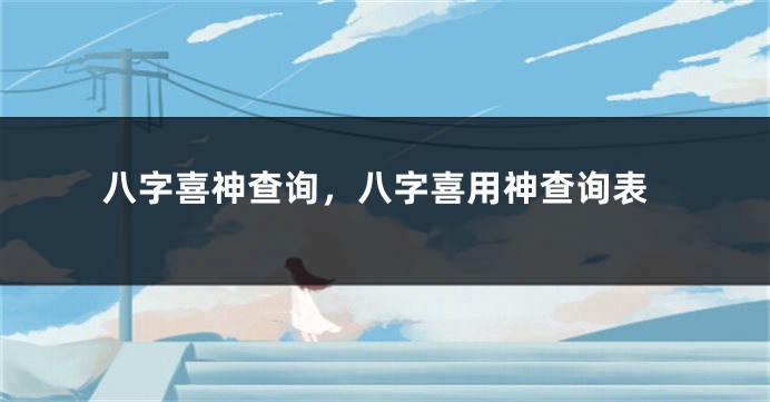 八字喜神查询，八字喜用神查询表