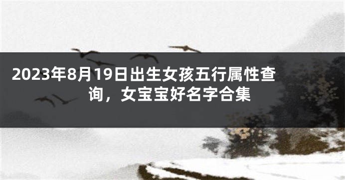 2023年8月19日出生女孩五行属性查询，女宝宝好名字合集