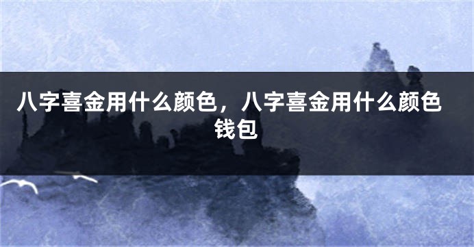 八字喜金用什么颜色，八字喜金用什么颜色钱包