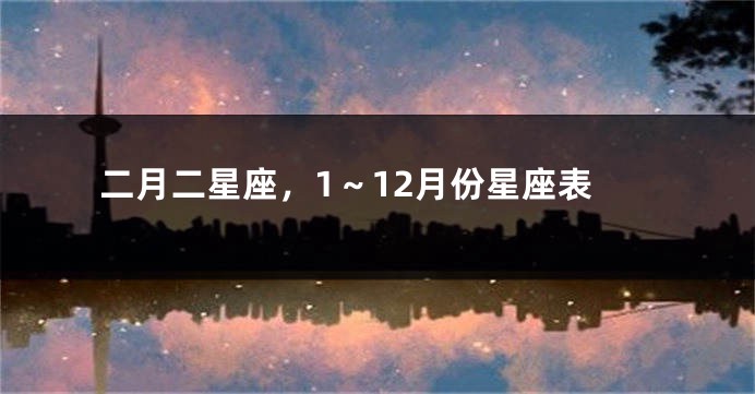 二月二星座，1～12月份星座表