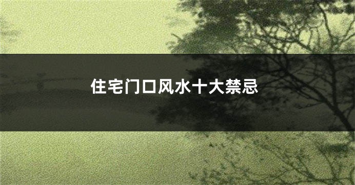 住宅门口风水十大禁忌