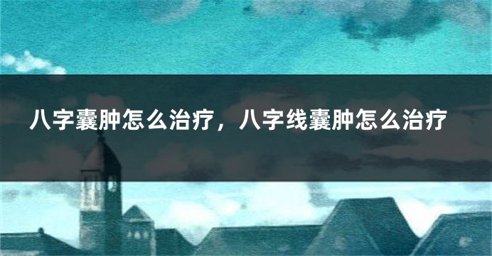 八字囊肿怎么治疗，八字线囊肿怎么治疗