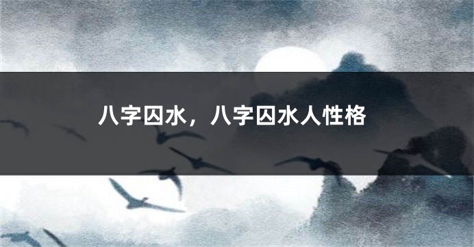 八字囚水，八字囚水人性格