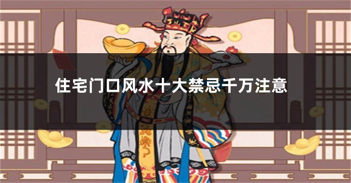 住宅门口风水十大禁忌千万注意