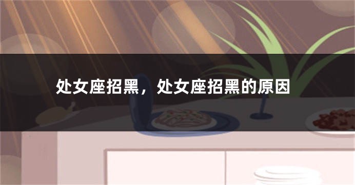 处女座招黑，处女座招黑的原因
