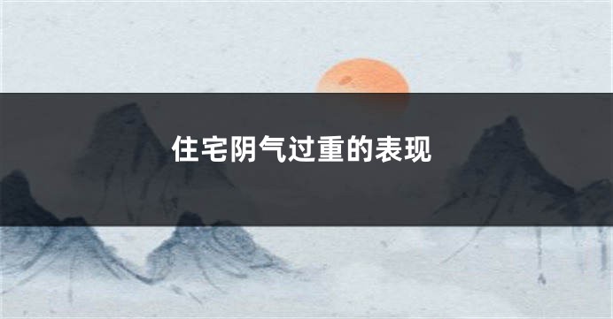 住宅阴气过重的表现