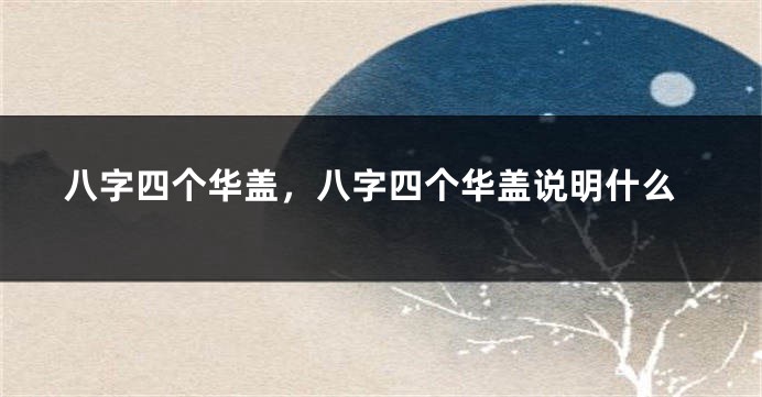 八字四个华盖，八字四个华盖说明什么