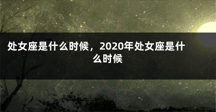 处女座是什么时候，2020年处女座是什么时候