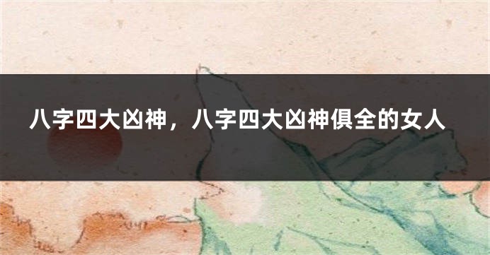 八字四大凶神，八字四大凶神俱全的女人