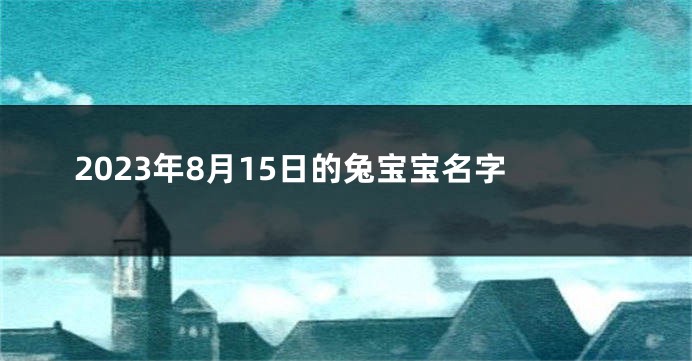 2023年8月15日的兔宝宝名字