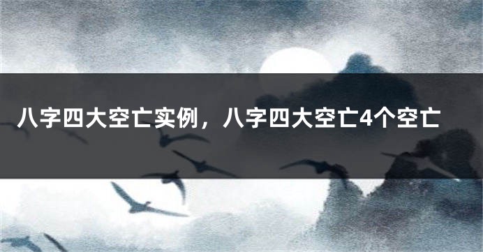 八字四大空亡实例，八字四大空亡4个空亡