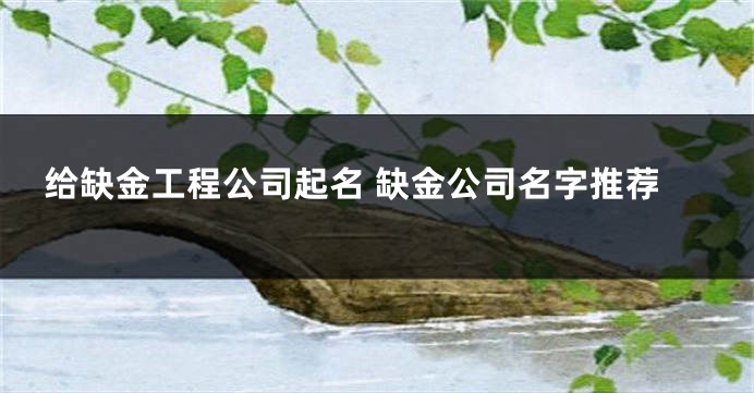 给缺金工程公司起名 缺金公司名字推荐