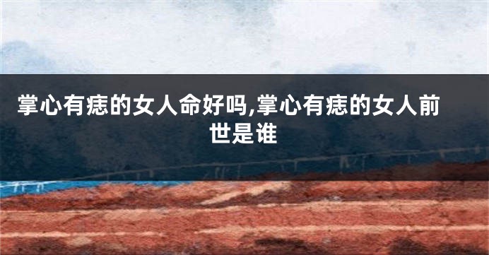 掌心有痣的女人命好吗,掌心有痣的女人前世是谁