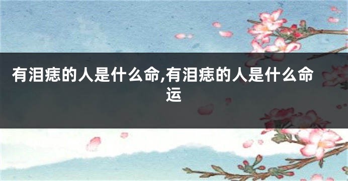 有泪痣的人是什么命,有泪痣的人是什么命运