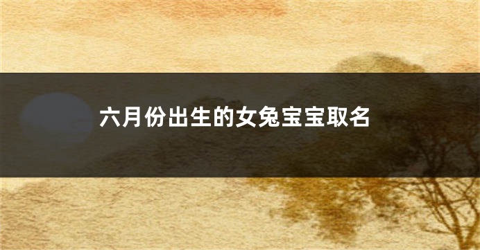 六月份出生的女兔宝宝取名