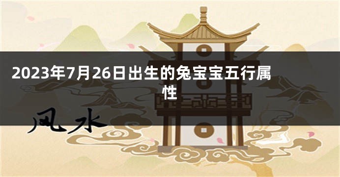 2023年7月26日出生的兔宝宝五行属性