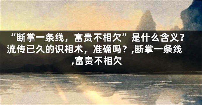 “断掌一条线，富贵不相欠”是什么含义？流传已久的识相术，准确吗？,断掌一条线,富贵不相欠