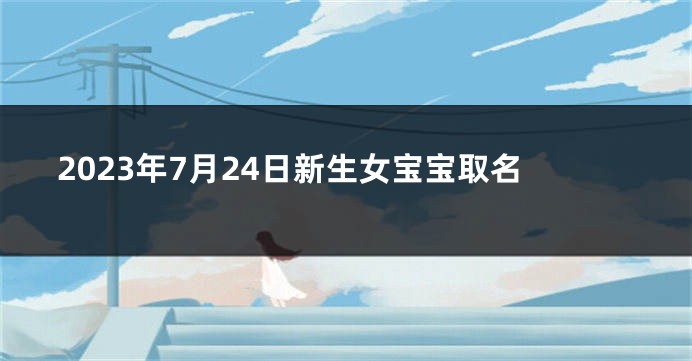 2023年7月24日新生女宝宝取名