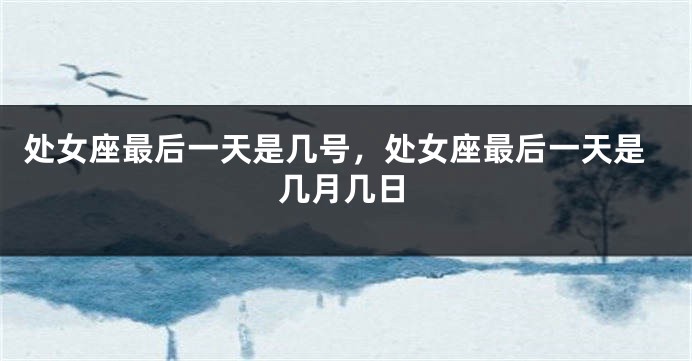 处女座最后一天是几号，处女座最后一天是几月几日