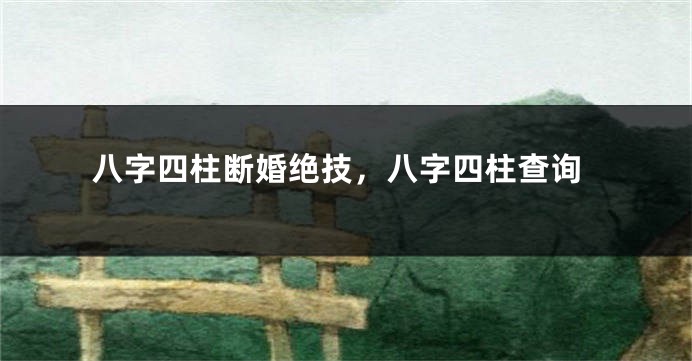 八字四柱断婚绝技，八字四柱查询