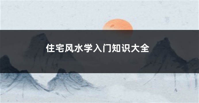 住宅风水学入门知识大全