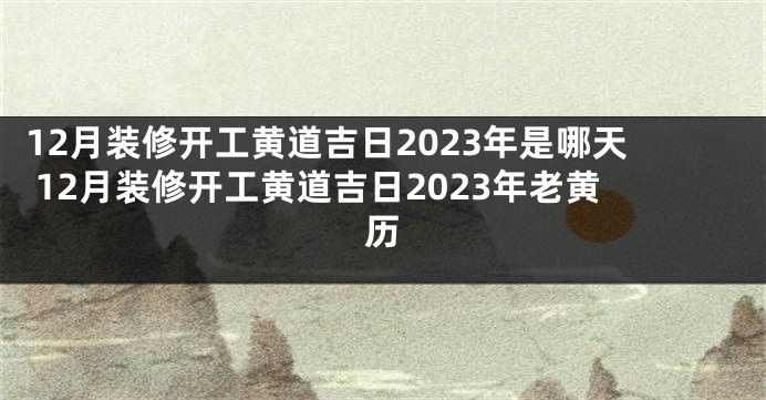 12月装修开工黄道吉日2023年是哪天 12月装修开工黄道吉日2023年老黄历