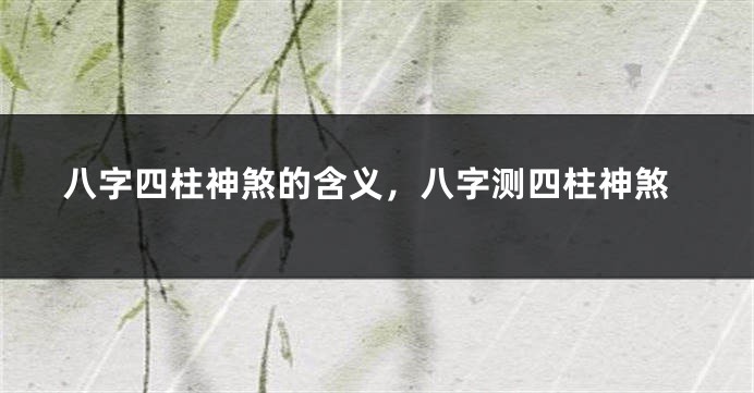 八字四柱神煞的含义，八字测四柱神煞