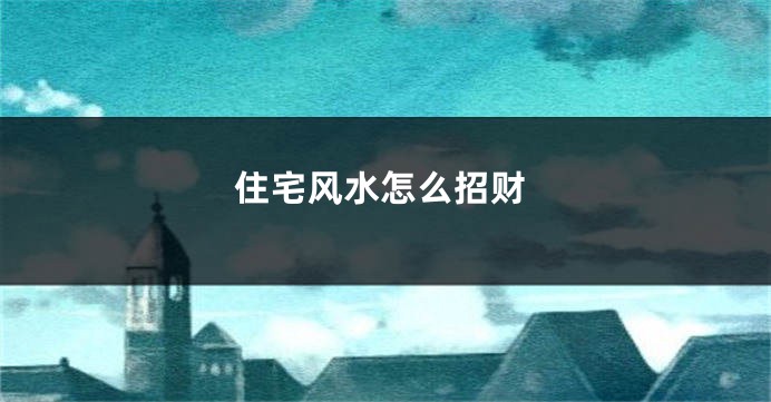 住宅风水怎么招财