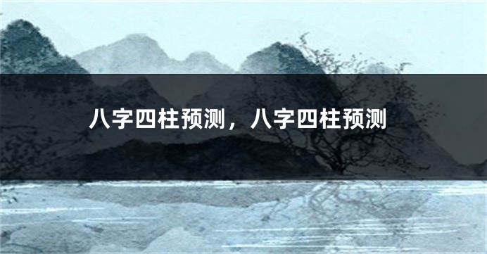 八字四柱预测，八字四柱预测