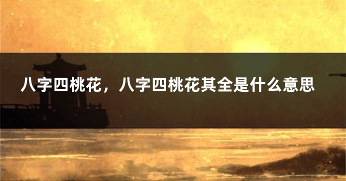 八字四桃花，八字四桃花其全是什么意思