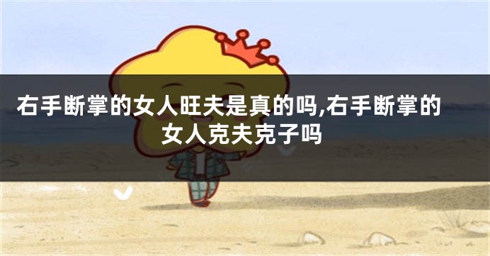 右手断掌的女人旺夫是真的吗,右手断掌的女人克夫克子吗