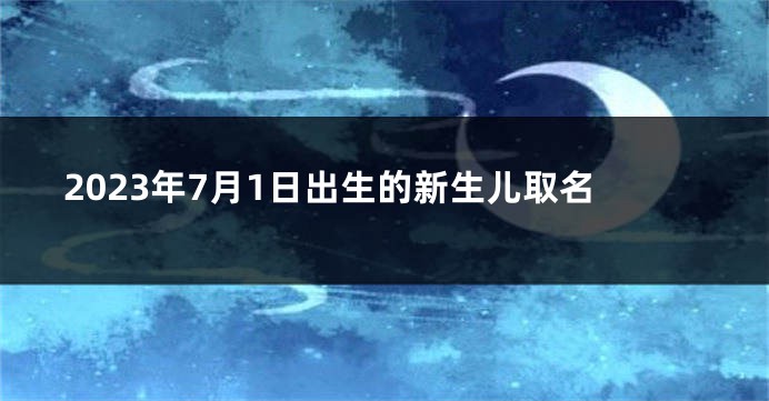 2023年7月1日出生的新生儿取名