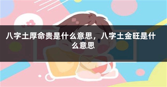 八字土厚命贵是什么意思，八字土金旺是什么意思