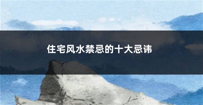 住宅风水禁忌的十大忌讳