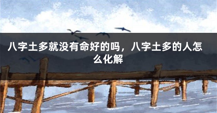 八字土多就没有命好的吗，八字土多的人怎么化解