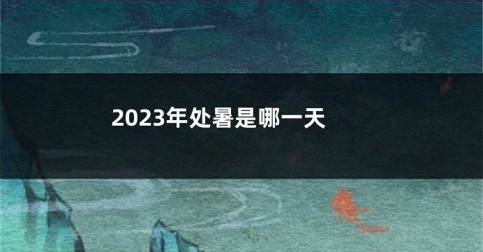 2023年处暑是哪一天