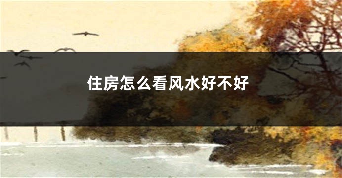 住房怎么看风水好不好
