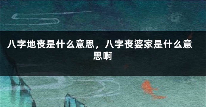 八字地丧是什么意思，八字丧婆家是什么意思啊