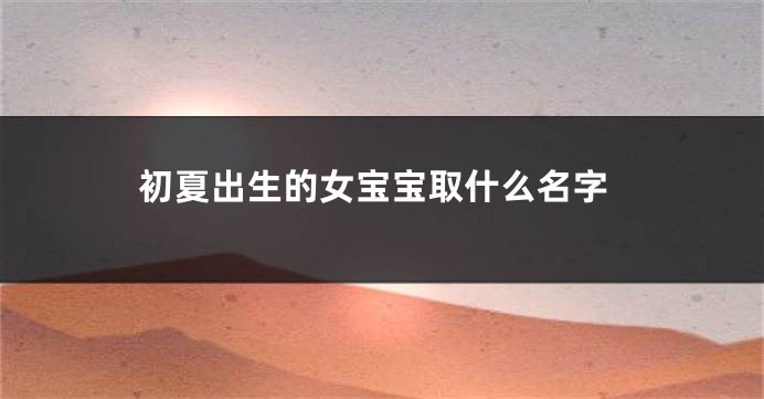 初夏出生的女宝宝取什么名字