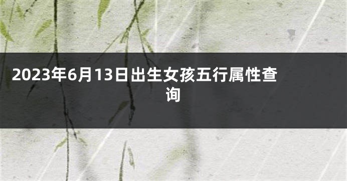 2023年6月13日出生女孩五行属性查询