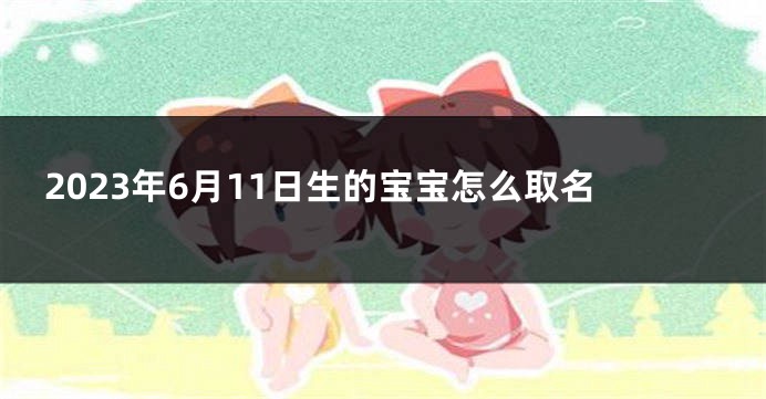 2023年6月11日生的宝宝怎么取名