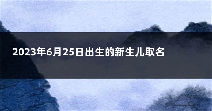 2023年6月25日出生的新生儿取名