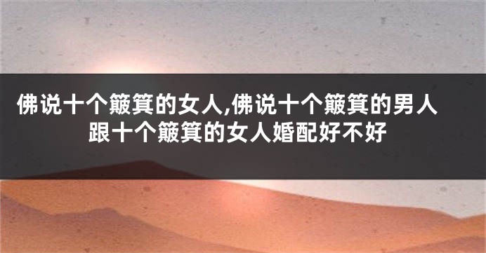 佛说十个簸箕的女人,佛说十个簸箕的男人跟十个簸箕的女人婚配好不好