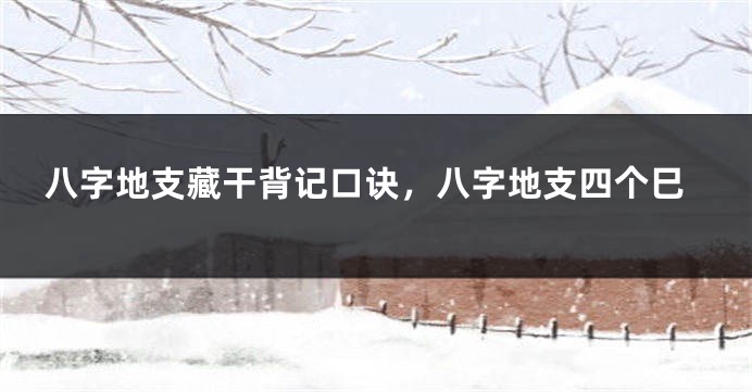 八字地支藏干背记口诀，八字地支四个巳