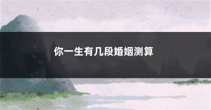 你一生有几段婚姻测算