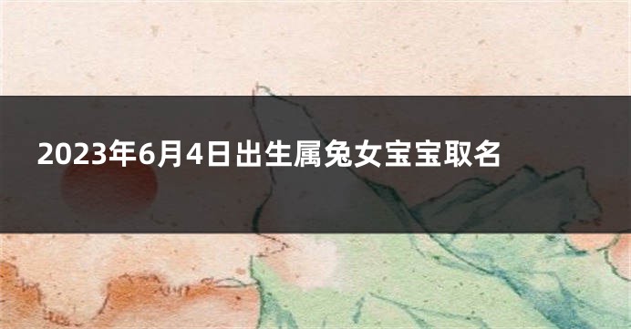 2023年6月4日出生属兔女宝宝取名