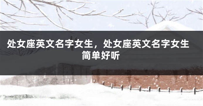 处女座英文名字女生，处女座英文名字女生简单好听