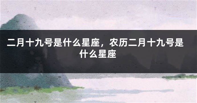 二月十九号是什么星座，农历二月十九号是什么星座